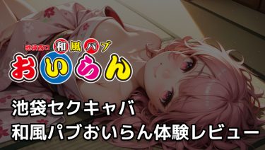 【池袋セクキャバ】お座敷で交わす“密着イチャラブ”の誘惑｜和風パブおいらん体験レビュー